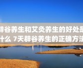 辟谷养生和艾灸养生的好处是什么 7天辟谷养生的正确方法