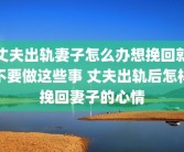 丈夫出轨妻子怎么办想挽回就不要做这些事 丈夫出轨后怎样挽回妻子的心情