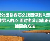 老公出轨要怎么挽回做到4点留住男人的心 面对老公出轨正确挽回的方法