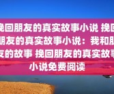 挽回朋友的真实故事小说 挽回朋友的真实故事小说：我和朋友的故事 挽回朋友的真实故事小说免费阅读