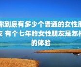 你到底有多少个普通的女性朋友 有个七年的女性朋友是怎样的体验