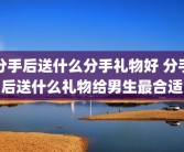 分手后送什么分手礼物好 分手后送什么礼物给男生最合适