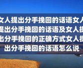 女人提出分手挽回的话语女人提出分手挽回的话语及女人提出分手挽回的正确方式女人提出分手挽回的话语怎么说