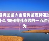 渣男图鉴大全渣男鉴定标准是什么 如何辨别渣男的一百种行为