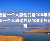 挽留一个人感动的话100字挽留一个人感动的话100字怎么写