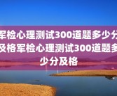 军检心理测试300道题多少分及格军检心理测试300道题多少分及格