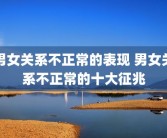 男女关系不正常的表现 男女关系不正常的十大征兆