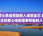 爱心养成帮助别人成就自己 真正的爱心传到需要帮助的人