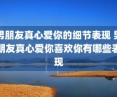 男朋友真心爱你的细节表现 男朋友真心爱你喜欢你有哪些表现