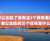 老公出轨了会有这3个异常表现 老公出轨的三个征兆是什么