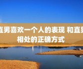 直男喜欢一个人的表现 和直男相处的正确方式 