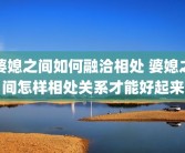 婆媳之间如何融洽相处 婆媳之间怎样相处关系才能好起来