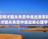 怎样才能从失恋中走出来怎样才能从失恋中走出来心理学