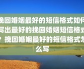 挽回婚姻最好的短信格式如何写出最好的挽回婚姻短信格式？挽回婚姻最好的短信格式怎么写