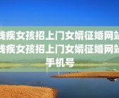 残疾女孩招上门女婿征婚网站残疾女孩招上门女婿征婚网站手机号