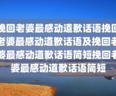 挽回老婆最感动道歉话语挽回老婆最感动道歉话语及挽回老婆最感动道歉话语简短挽回老婆最感动道歉话语简短