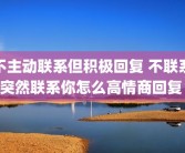 不主动联系但积极回复 不联系突然联系你怎么高情商回复 