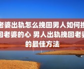 老婆出轨怎么挽回男人如何挽回老婆的心 男人出轨挽回老婆的最佳方法
