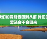 我们的爱能否回到从前 我们的爱还会不会回来