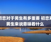 初恋对于男生有多重要 初恋对男生来说意味着什么 