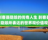 刺客聂隐娘的传奇人生 刺客聂隐娘所表达的世界观价值观