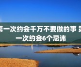 第一次约会千万不要做的事 第一次约会6个忌讳