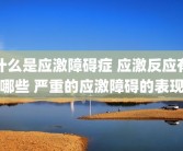 什么是应激障碍症 应激反应有哪些 严重的应激障碍的表现