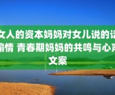 女人的资本妈妈对女儿说的话煽情 青春期妈妈的共鸣与心声文案