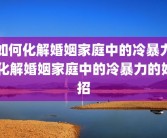 如何化解婚姻家庭中的冷暴力 化解婚姻家庭中的冷暴力的妙招