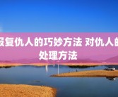 报复仇人的巧妙方法 对仇人的处理方法 