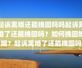 起诉离婚还能挽回吗吗起诉离婚了还能挽回吗？如何挽回婚姻？起诉离婚了还能挽回吗