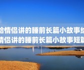 给情侣讲的睡前长篇小故事给情侣讲的睡前长篇小故事短篇