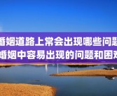 婚姻道路上常会出现哪些问题 婚姻中容易出现的问题和困难