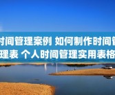 时间管理案例 如何制作时间管理表 个人时间管理实用表格