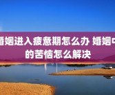 婚姻进入疲惫期怎么办 婚姻中的苦恼怎么解决