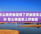怎么得厌食症得了厌食症怎么办 怎么快速患上厌食症