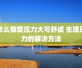 怎么做爱压力大可舒缓 生理压力的解决方法