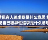 梦见有人追求我是什么意思 梦见自己被异性追求是什么意思