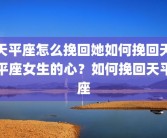天平座怎么挽回她如何挽回天平座女生的心？如何挽回天平座