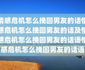 情感危机怎么挽回男友的话情感危机怎么挽回男友的话及情感危机怎么挽回男友的话语情感危机怎么挽回男友的话语