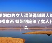 婚姻中的女人渴望得到男人这3样东西 婚姻到底给了女人什么