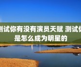 测试你有没有演员天赋 测试你是怎么成为明星的