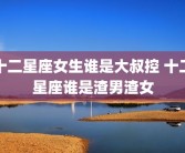 十二星座女生谁是大叔控 十二星座谁是渣男渣女