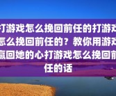 打游戏怎么挽回前任的打游戏怎么挽回前任的？教你用游戏赢回她的心打游戏怎么挽回前任的话