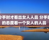 分手时才看出女人人品 分手时的态度看一个女人的人品 