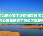 老公的心变了还能挽回吗 老公的心被我伤透了怎么才能挽回