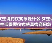 女生说的仪式感是什么 女生说生活需要仪式感高情商回复 