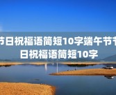 节日祝福语简短10字端午节节日祝福语简短10字
