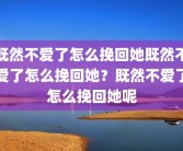 既然不爱了怎么挽回她既然不爱了怎么挽回她？既然不爱了怎么挽回她呢