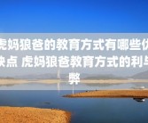 虎妈狼爸的教育方式有哪些优缺点 虎妈狼爸教育方式的利与弊